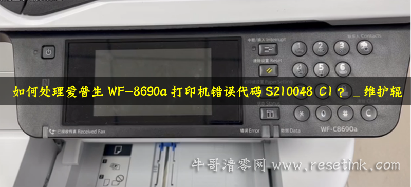 如何处理爱普生WF-8690a打印机错误代码S210048 C1？_维护辊已经接近使用寿命